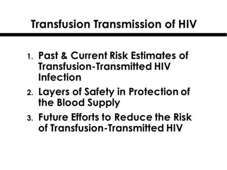 Transfusion Transmission of HIV 1. Past & Current Risk Estimates of Transfusion-Transmitted HIV Infection 2. Layers of Safety in Protection of the Blood.