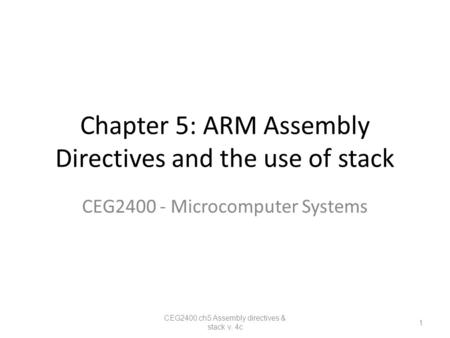 Chapter 5: ARM Assembly Directives and the use of stack CEG2400 - Microcomputer Systems CEG2400 ch5 Assembly directives & stack v. 4c 1.