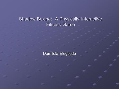 Shadow Boxing: A Physically Interactive Fitness Game Damilola Elegbede.