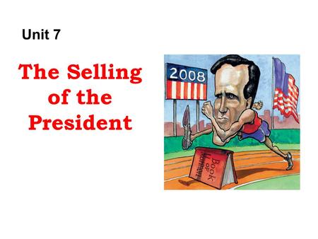 Unit 7 The Selling of the President. discussion What makes a president?