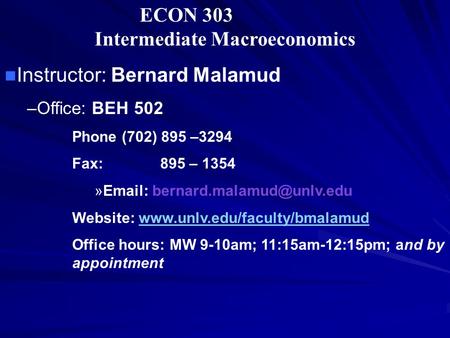 ECON 303 Intermediate Macroeconomics Instructor: Bernard Malamud –Office: BEH 502 Phone (702) 895 –3294 Fax: 895 – 1354 »