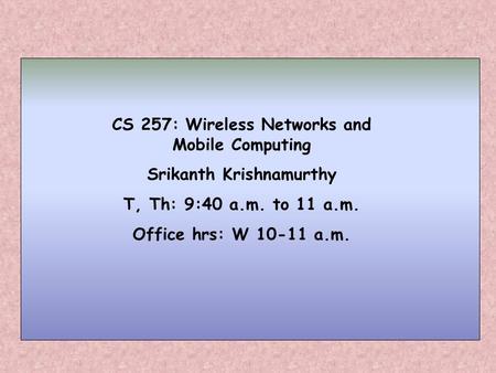 CS 257: Wireless Networks and Mobile Computing Srikanth Krishnamurthy