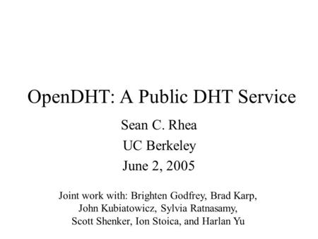 OpenDHT: A Public DHT Service Sean C. Rhea UC Berkeley June 2, 2005 Joint work with: Brighten Godfrey, Brad Karp, John Kubiatowicz, Sylvia Ratnasamy, Scott.