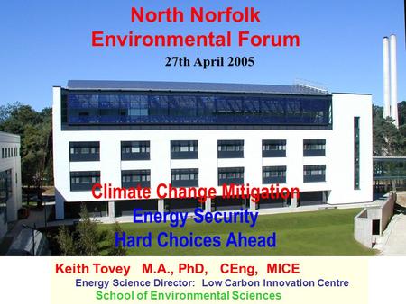 Climate Change Mitigation Energy Security Hard Choices Ahead Keith Tovey M.A., PhD, CEng, MICE Energy Science Director: Low Carbon Innovation Centre School.