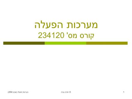 מערכות הפעלה ( אביב 2004) חגית עטיה © 1 מערכות הפעלה קורס מס ' 234120.