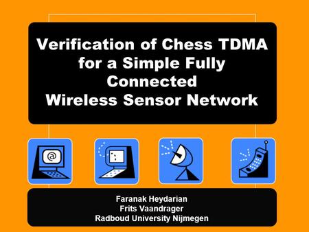 Verification of Chess TDMA for a Simple Fully Connected Wireless Sensor Network Faranak Heydarian Frits Vaandrager Radboud University Nijmegen.