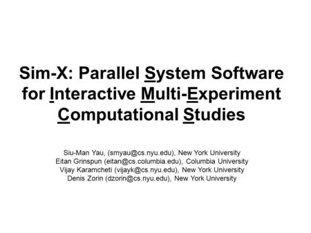 Sim-X: Parallel System Software for Interactive Multi-Experiment Computational Studies Siu-Man Yau, New York University Eitan Grinspun.