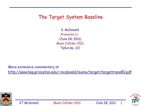 KT McDonald Muon Collider 2011 June 28, 2011 1 The Target System Baseline K. McDonald Princeton U. (June 28, 2011) Muon Collider 2011 Telluride, CO More.