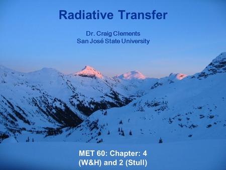 MET 60: Chapter: 4 (W&H) and 2 (Stull) Radiative Transfer Dr. Craig Clements San José State University.