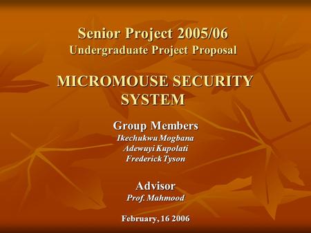 Group Members Ikechukwu Mogbana Adewuyi Kupolati Frederick Tyson Advisor Prof. Mahmood February, 16 2006 Senior Project 2005/06 Undergraduate Project Proposal.