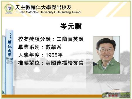 岑元驥 校友獎項分類：工商菁英類 畢業系別：數學系 入學年度： 1965 年 推薦單位：美國達福校友會.