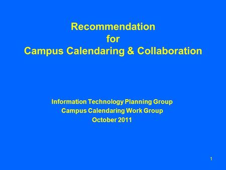 1 Recommendation for Campus Calendaring & Collaboration Information Technology Planning Group Campus Calendaring Work Group October 2011.