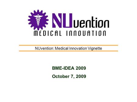 NUvention: Medical Innovation Vignette BME-IDEA 2009 October 7, 2009.