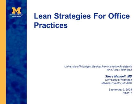 Lean Strategies For Office Practices University of Michigan Medical Administrative Assistants Ann Arbor, Michigan Steve Mandell, MD University of Michigan.