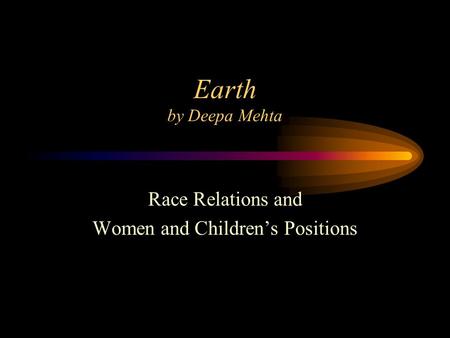 Earth by Deepa Mehta Race Relations and Women and Children’s Positions.