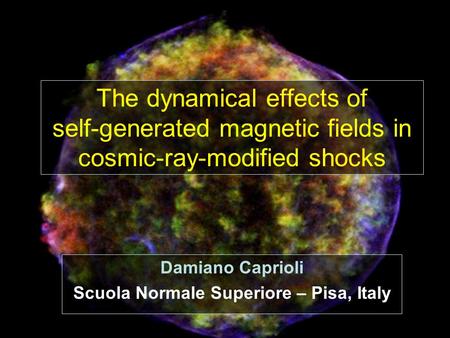 Krakow 2008 Damiano Caprioli Scuola Normale Superiore – Pisa, Italy The dynamical effects of self-generated magnetic fields in cosmic-ray-modified shocks.