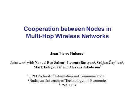 Cooperation between Nodes in Multi-Hop Wireless Networks Jean-Pierre Hubaux 1 Joint work with Naouel Ben Salem 1, Levente Buttyan 2, Srdjan Čapkun 1, Mark.