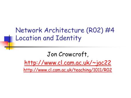 Network Architecture (R02) #4 Location and Identity Jon Crowcroft,