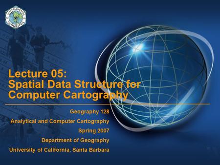 Lecture 05: Spatial Data Structure for Computer Cartography Geography 128 Analytical and Computer Cartography Spring 2007 Department of Geography University.