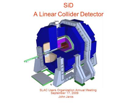 SiD A Linear Collider Detector SLAC Users Organization Annual Meeting September 17, 2009 John Jaros.