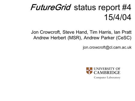 FutureGrid status report #4 15/4/04 Jon Crowcroft, Steve Hand, Tim Harris, Ian Pratt Andrew Herbert (MSR), Andrew Parker (CeSC)