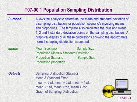 T07-00 - 1 T07-00 1 Population Sampling Distribution Purpose Allows the analyst to determine the mean and standard deviation of a sampling distribution.