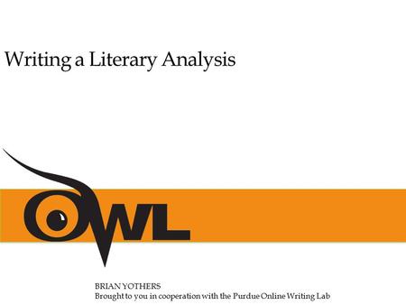 Writing a Literary Analysis BRIAN YOTHERS Brought to you in cooperation with the Purdue Online Writing Lab.