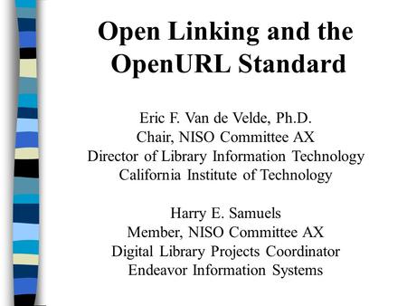 Open Linking and the OpenURL Standard Eric F. Van de Velde, Ph.D. Chair, NISO Committee AX Director of Library Information Technology California Institute.