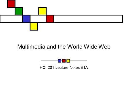 Multimedia and the World Wide Web HCI 201 Lecture Notes #1A.