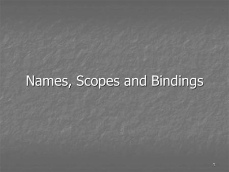 1 Names, Scopes and Bindings. 2 Names Kinds of names Kinds of names Variables, functions, classes, types, labels, blocks, operators, tasks, etc. Variables,