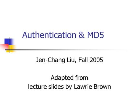 Authentication & MD5 Jen-Chang Liu, Fall 2005 Adapted from lecture slides by Lawrie Brown.