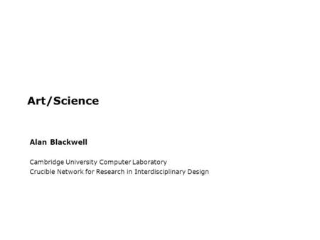 Art/Science Alan Blackwell Cambridge University Computer Laboratory Crucible Network for Research in Interdisciplinary Design.