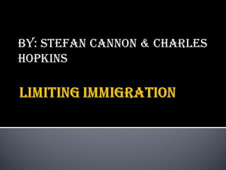 By: Stefan Cannon & Charles Hopkins.  The problem about limiting immigration is that immigrants come from other countries and they come here. I know.