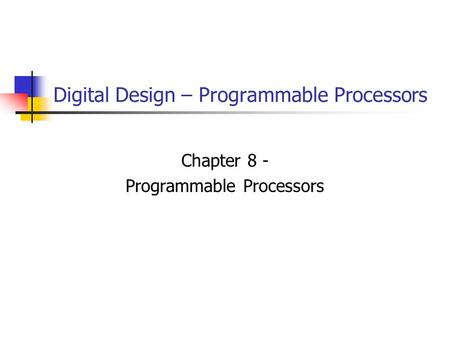 Digital Design – Programmable Processors Chapter 8 - Programmable Processors.