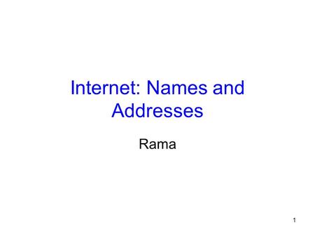 1 Internet: Names and Addresses Rama. 2 Naming in the Internet r What are named? All Internet Resources. m Objects: www.cs.cornell.edu/pages/ranveer m.