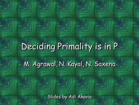 Deciding Primality is in P M. Agrawal, N. Kayal, N. Saxena Slides by Adi Akavia.