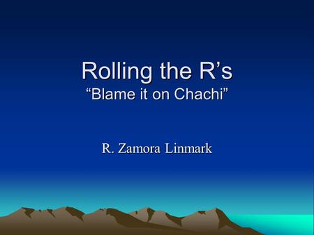 Rolling the R’s “Blame it on Chachi” R. Zamora Linmark.