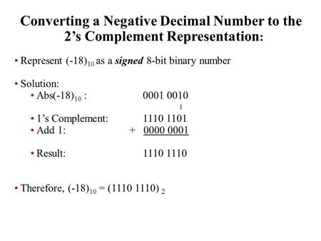 Converting a Negative Decimal Number to the 2’s Complement Representation : Represent (-18) 10 as a signed 8-bit binary number Solution: Abs(-18) 10 :0001.