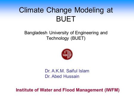 Climate Change Modeling at BUET Dr. A.K.M. Saiful Islam Dr. Abed Hussain Bangladesh University of Engineering and Technology (BUET) Institute of Water.