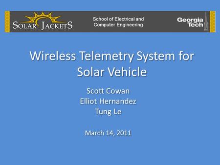 Wireless Telemetry System for Solar Vehicle Scott Cowan Elliot Hernandez Tung Le March 14, 2011 Scott Cowan Elliot Hernandez Tung Le March 14, 2011 School.