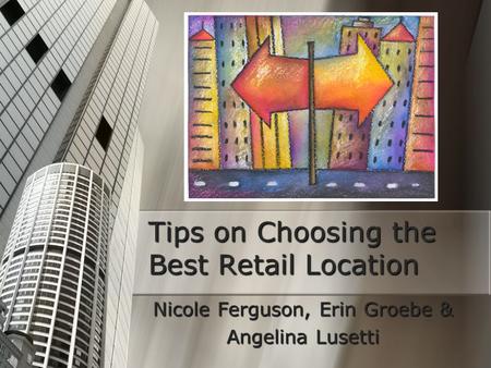 Tips on Choosing the Best Retail Location Nicole Ferguson, Erin Groebe & Angelina Lusetti.