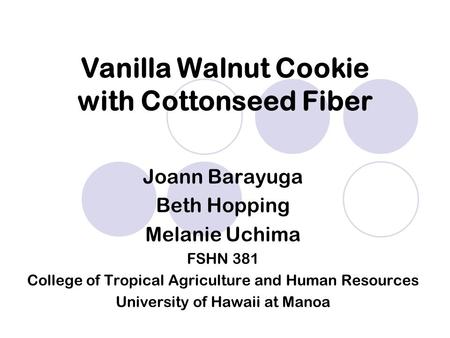 Joann Barayuga Beth Hopping Melanie Uchima FSHN 381 College of Tropical Agriculture and Human Resources University of Hawaii at Manoa Vanilla Walnut Cookie.