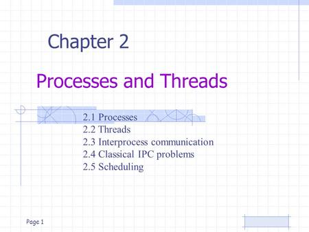 Page 1 Processes and Threads Chapter 2 2.1 Processes 2.2 Threads 2.3 Interprocess communication 2.4 Classical IPC problems 2.5 Scheduling.