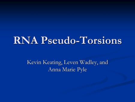 RNA Pseudo-Torsions Kevin Keating, Leven Wadley, and Anna Marie Pyle.