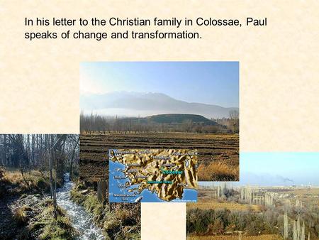 In his letter to the Christian family in Colossae, Paul speaks of change and transformation.