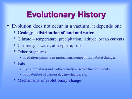 Evolutionary History Evolution does not occur in a vacuum; it depends on: *Geology – distribution of land and water *Climate – temperature, precipitation,