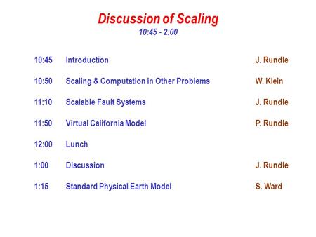 Discussion of Scaling 10:45 - 2:00 10:45Introduction J. Rundle 10:50Scaling & Computation in Other Problems W. Klein 11:10Scalable Fault SystemsJ. Rundle.