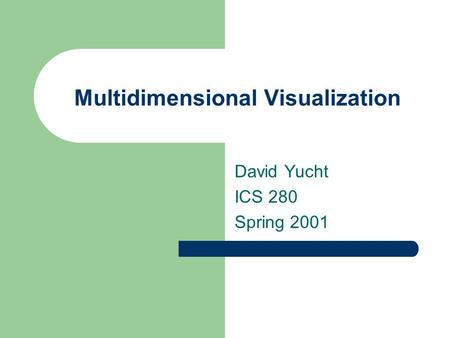 Multidimensional Visualization David Yucht ICS 280 Spring 2001.