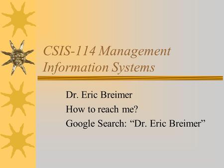 CSIS-114 Management Information Systems Dr. Eric Breimer How to reach me? Google Search: “Dr. Eric Breimer”