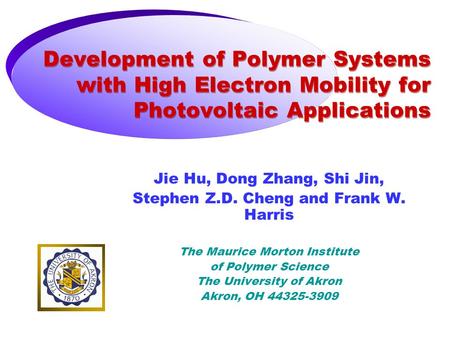 Development of Polymer Systems with High Electron Mobility for Photovoltaic Applications Jie Hu, Dong Zhang, Shi Jin, Stephen Z.D. Cheng and Frank W. Harris.